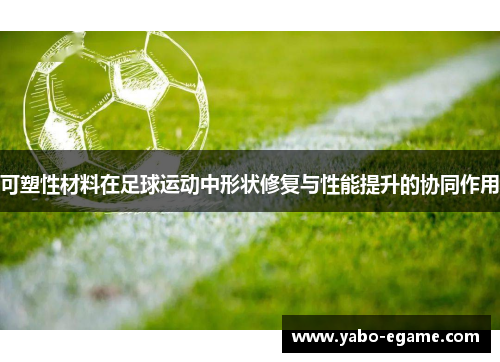 可塑性材料在足球运动中形状修复与性能提升的协同作用